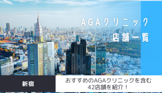 新宿のAGAクリニック42店舗を紹介！おすすめ掲載有り！